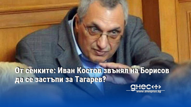 От сенките: Иван Костов звънял на Борисов да се застъпи за Тагарев?