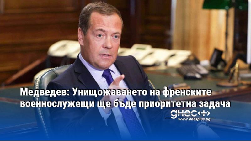 Медведев: Унищожаването на френските военнослужещи ще бъде приоритетна задача