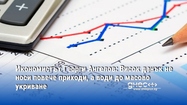 Икономистът Георги Ангелов: Висок данък не носи повече приходи, а води до масово укриване