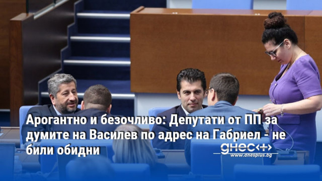 Арогантно и безочливо: Депутати от ПП за думите на Василев по адрес на Габриел - не били обидни