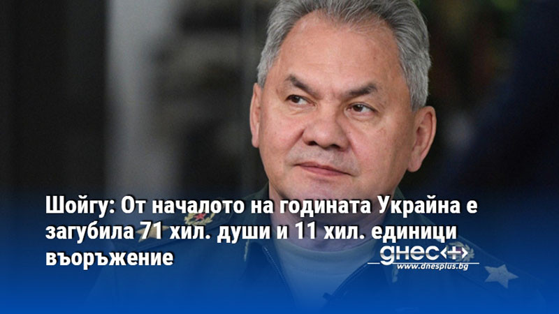 Шойгу: От началото на годината Украйна е загубила 71 хил. души и 11 хил. единици въоръжение