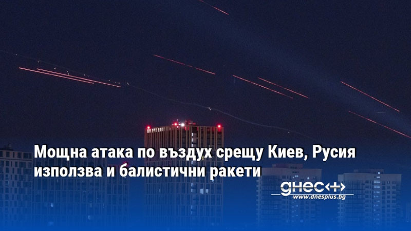 Мощна атака по въздух срещу Киев, Русия използва и балистични ракети