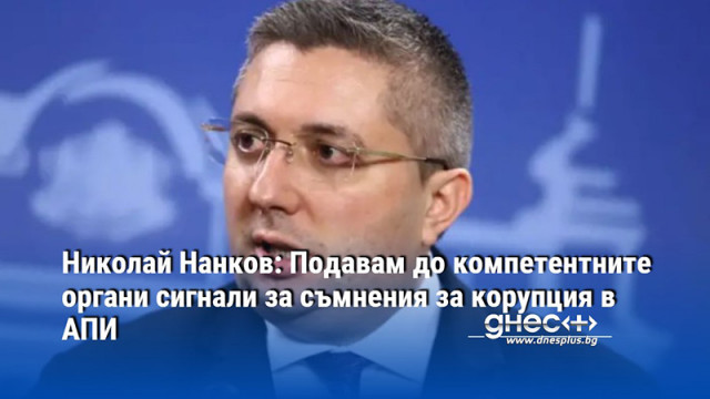 Николай Нанков: Подавам до компетентните органи сигнали за съмнения за корупция в АПИ