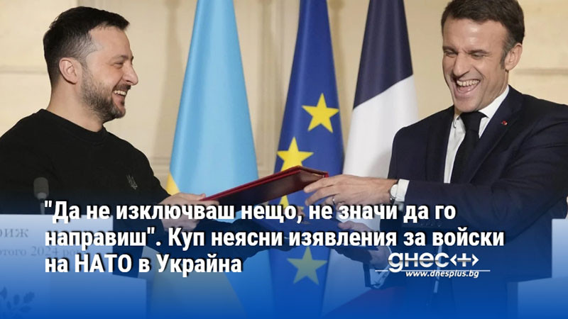 "Да не изключваш нещо, не значи да го направиш". Куп неясни изявления за войски на НАТО в Украйна