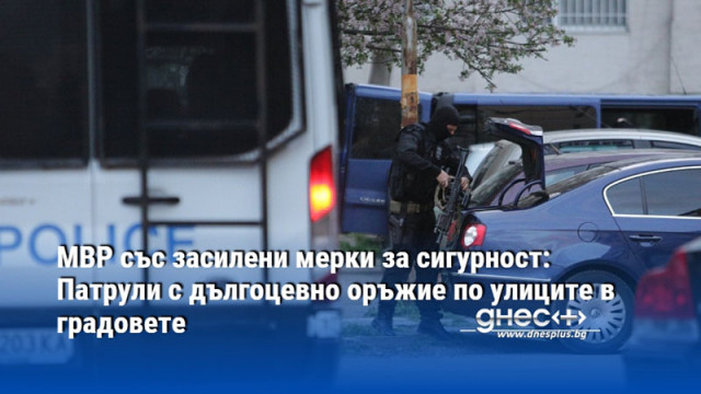 Полицейски патрули и жандармеристи оборудвани с дългоцевно оръжие ще патрулират