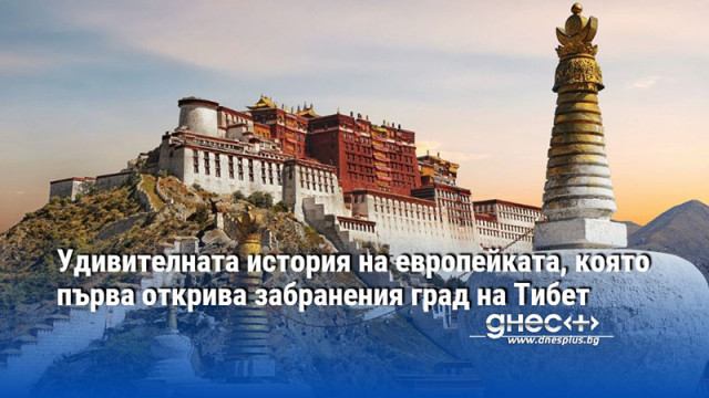 Удивителната история на европейката, която първа открива забранения град на Тибет
