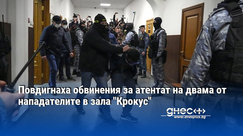 Повдигнаха обвинения за атентат на двама от нападателите в зала "Крокус"