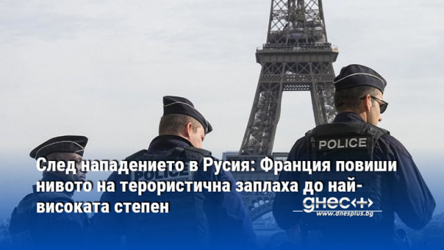След нападението в Русия: Франция повиши нивото на терористична заплаха до най-високата степен