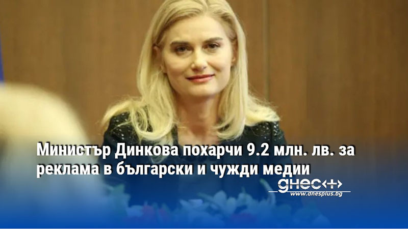 Министър Динкова похарчи 9.2 млн. лв. за реклама в български и чужди медии