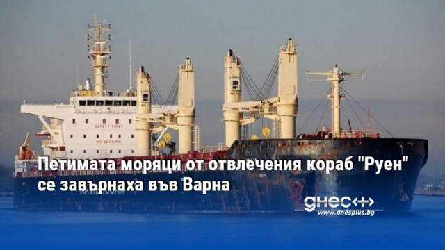 Петимата моряци от отвлечения кораб "Руен" се завърнаха във Варна