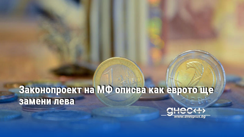 Законопроект на МФ описва как еврото ще замени лева