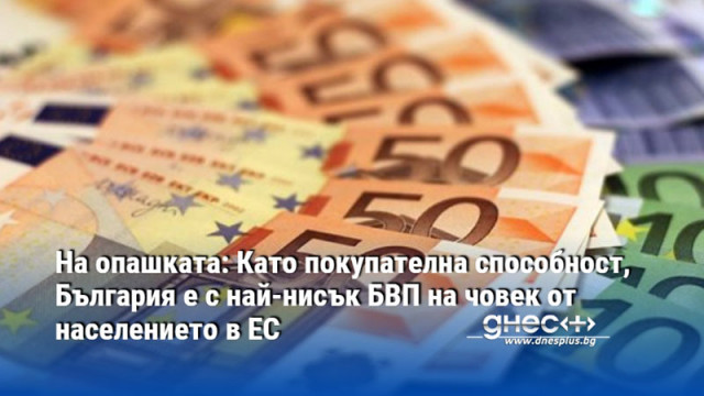 На опашката: Като покупателна способност, България е с най-нисък БВП на човек от населението в ЕС