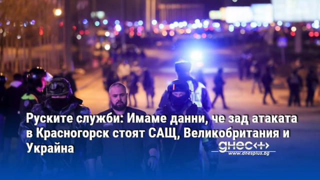 Руските служби: Имаме данни, че зад атаката в Красногорск стоят САЩ, Великобритания и Украйна