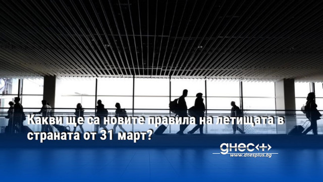 Какви ще са новите правила на летищата в страната от 31 март?