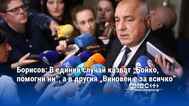 Борисов: В единия случай казват „Бойко, помогни ни“, а в другия „Виновен е за всичко“