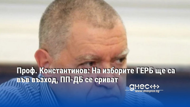 Проф. Константинов: На изборите ГЕРБ ще са във възход, ПП-ДБ се сриват