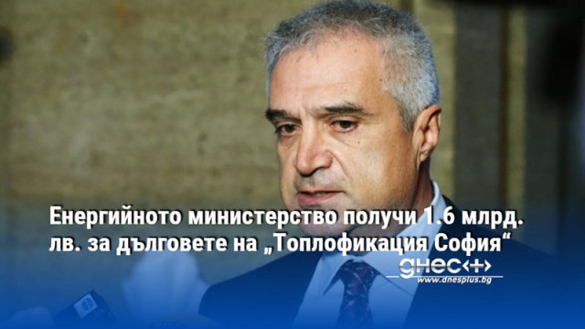 Енергийното министерство получи 1.6 млрд. лв. за дълговете на „Топлофикация София“