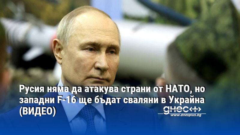 Снимка: Русия няма да атакува страни от НАТО, но западни F-16 ще бъдат сваляни в Украйна