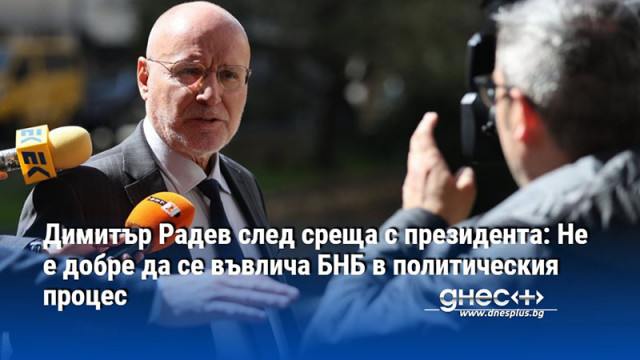 Димитър Радев след среща с президента: Не е добре да се въвлича БНБ в политическия процес