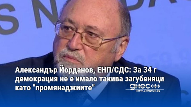 Александър Йорданов, ЕНП/СДС: За 34 г демокрация не е имало такива загубеняци като "промянаджиите"