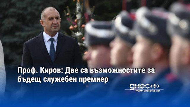Проф. Киров: Две са възможностите за бъдещ служебен премиер