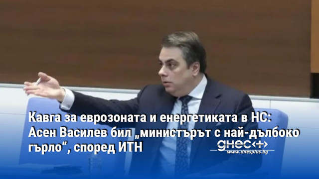 Кавга за еврозоната и енергетиката: Асен Василев бил „министърът с най-дълбоко гърло“, според ИТН