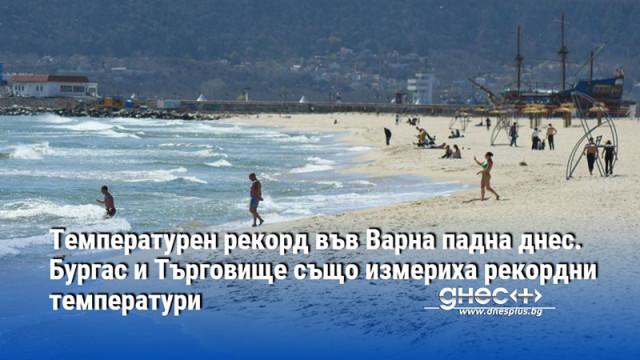 Температурен рекорд във Варна падна днес. Бургас и Търговище също измериха рекордни температури