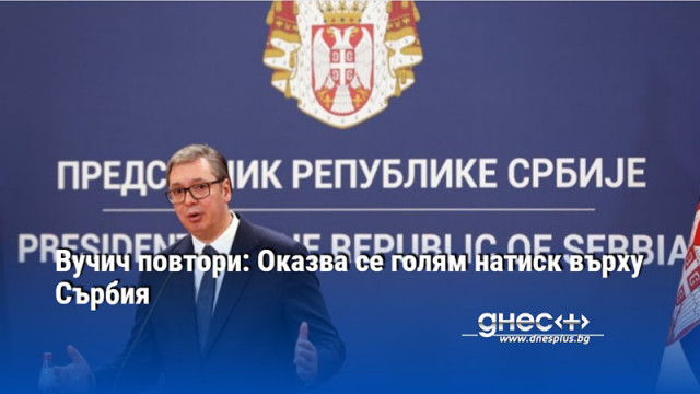 Сърбия плаща висока цена поради цялостната геополитическа ситуация  Страната в момента