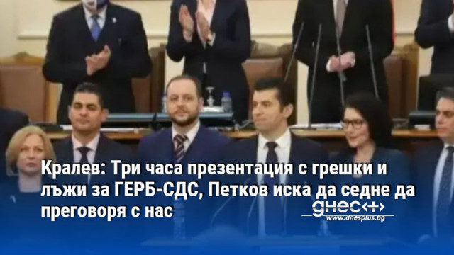 Кралев: Три часа презентация с грешки и лъжи за ГЕРБ-СДС, Петков иска да седне да преговоря с нас