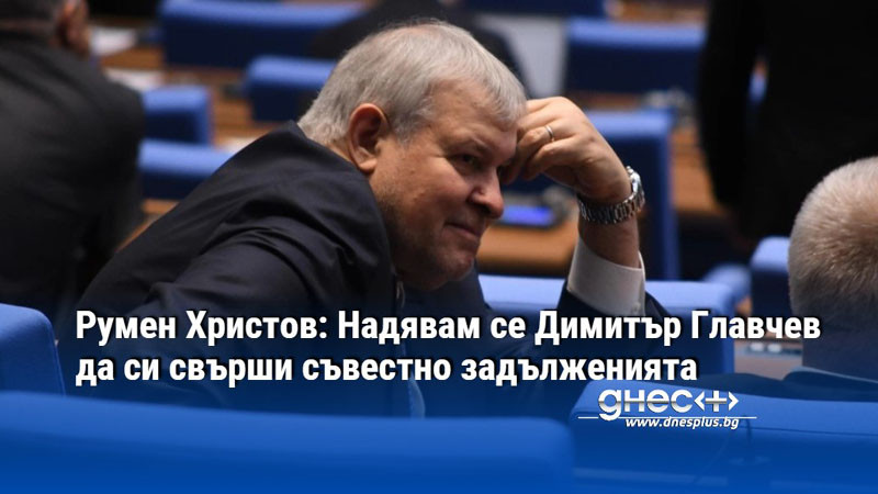 Румен Христов: Надявам се Димитър Главчев да си свърши съвестно задълженията