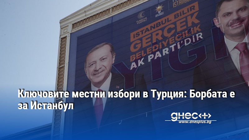 Ключовите местни избори в Турция: Борбата е за Истанбул