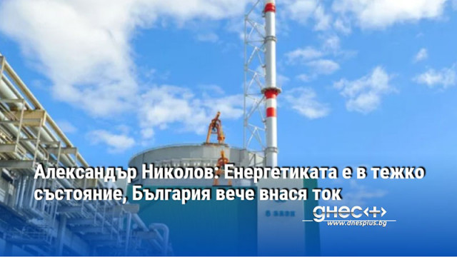 Александър Николов: Енергетиката е в тежко състояние, България вече внася ток