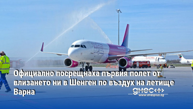 Официално посрещнаха първия полет от влизането ни в Шенген по въздух на летище Варна