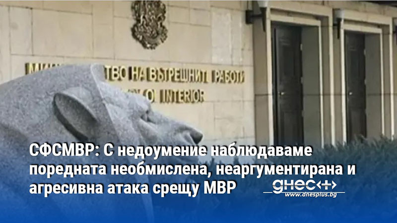 СФСМВР: С недоумение наблюдаваме поредната необмислена, неаргументирана и агресивна атака срещу МВР