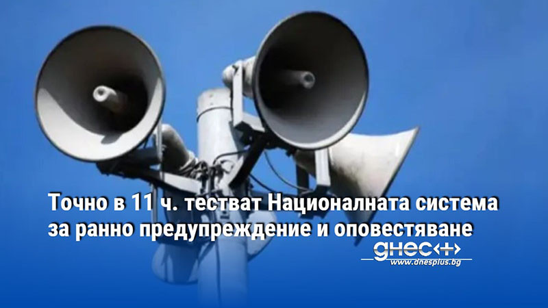 Точно в 11 ч. тестват Националната система за ранно предупреждение и оповестяване