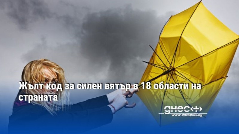 Жълт код за силен вятър в 18 области на страната