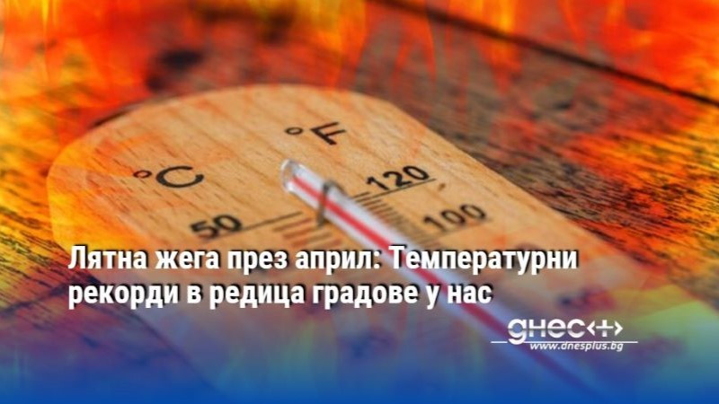 Лятна жега през април: Температурни рекорди в редица градове у нас