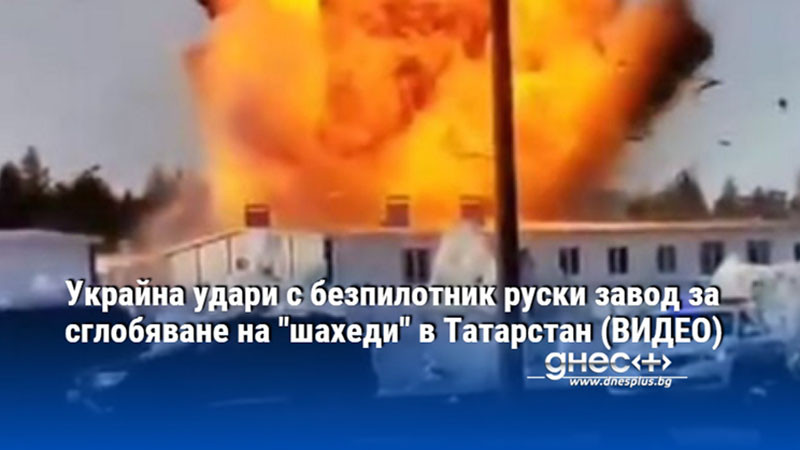 Украйна удари с безпилотник руски завод за сглобяване на "шахеди" в Татарстан (ВИДЕО)