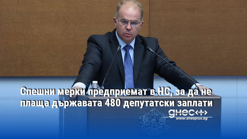 Спешни мерки предприемат в НС, за да не плаща държавата 480 депутатски заплати