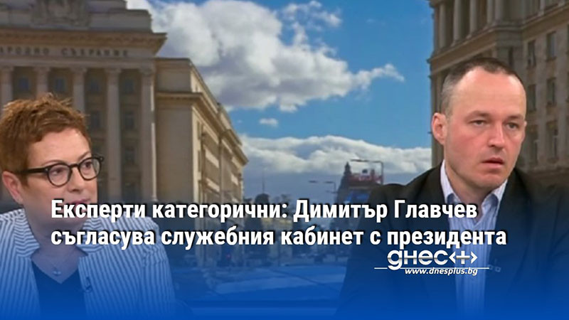 Експерти категорични: Димитър Главчев съгласува служебния кабинет с президента