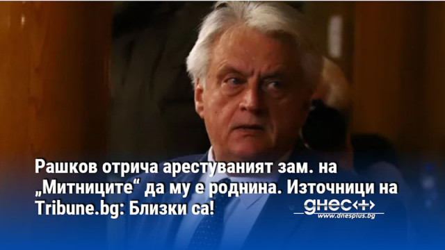 Рашков отрича арестуваният зам. на „Митниците“ да му е роднина. Източници на Tribune.bg: Близки са!