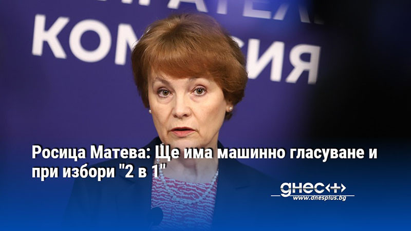 Росица Матева: Ще има машинно гласуване и при избори "2 в 1"