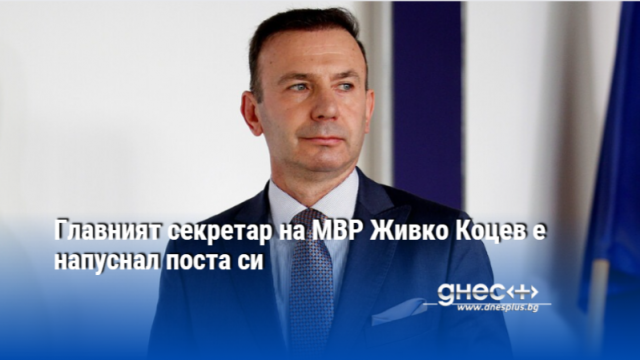 Главният секретар на МВР Живко Коцев напуска по собствено желание