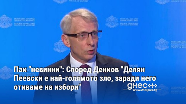 Пак "невинни": Според Денков "Делян Пеевски е най-голямото зло, заради него отиваме на избори"