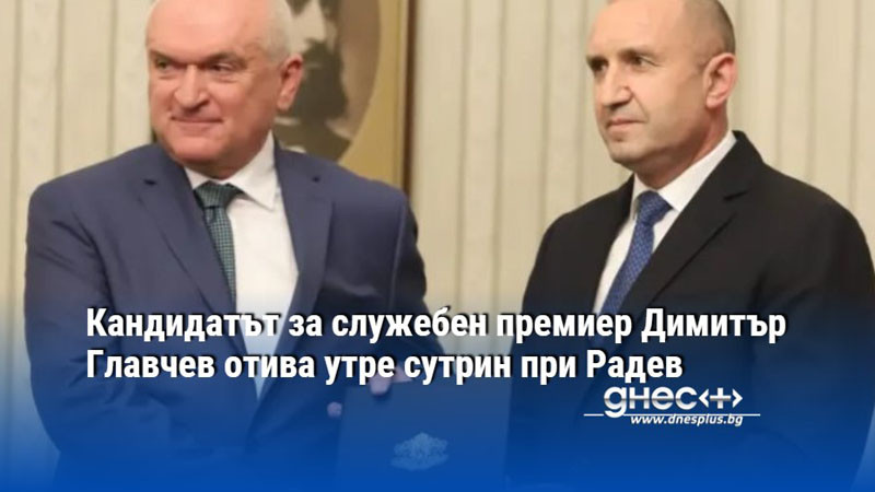 Кандидатът за служебен премиер Димитър Главчев отива утре сутрин при Радев