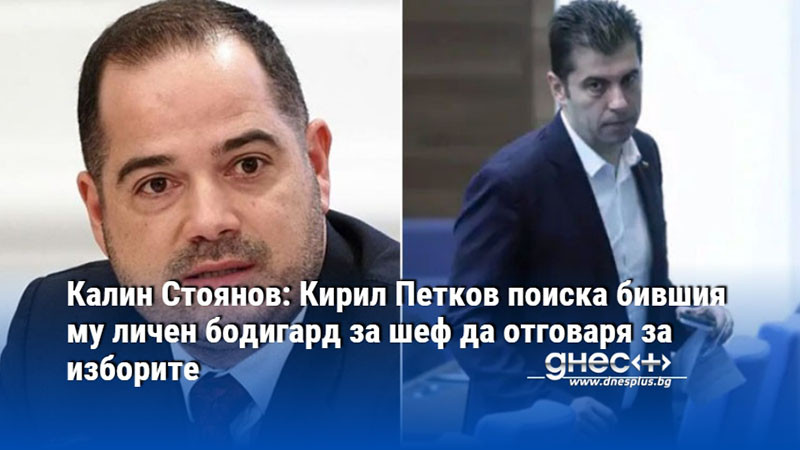 Калин Стоянов: Кирил Петков поиска бившия му личен бодигард за шеф да отговаря за изборите