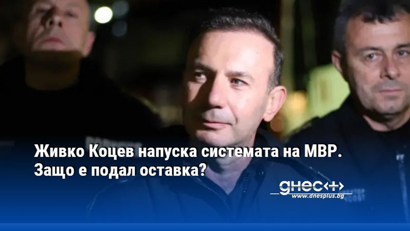 Живко Коцев напуска системата на МВР. Защо е подал оставка?