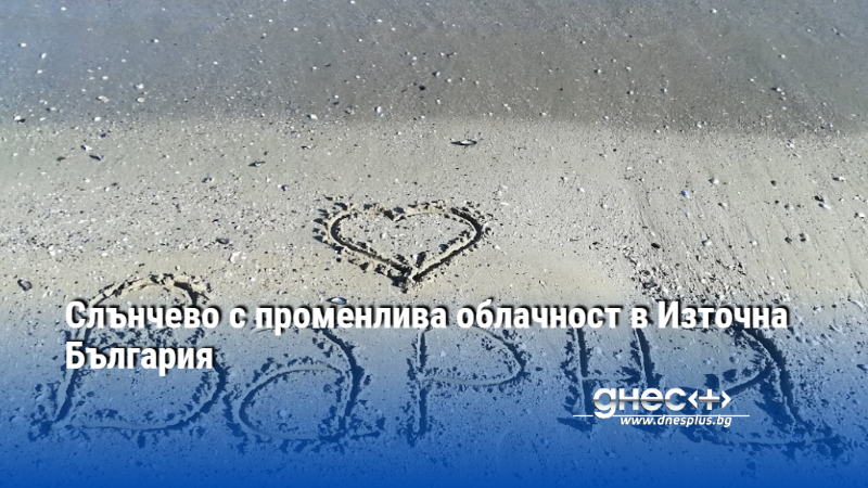 Слънчево с променлива облачност в Източна България