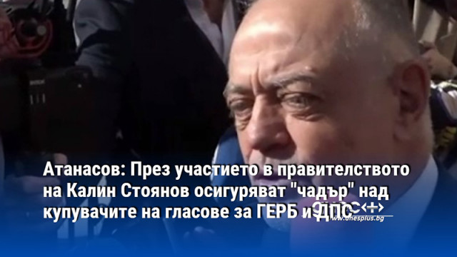 Атанасов:Калин Стоянов като министър ще осигурява "чадър" над купувачите на гласове за ГЕРБ и ДПС