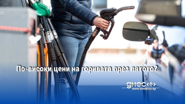 По-високи цени на горивата през лятото?